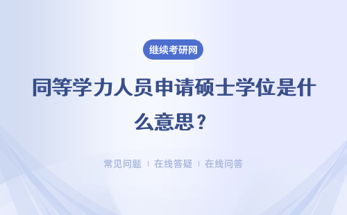 同等学力人员申请硕士学位是什么意思?如何申请硕士学位?