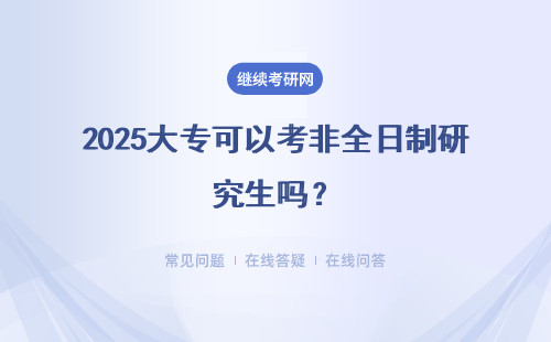 2025大專可以考非全日制研究生嗎？ 需要滿足什么條件？