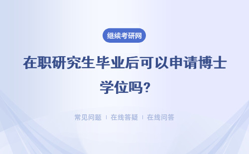 在职研究生毕业后可以申请博士学位吗?具体说明