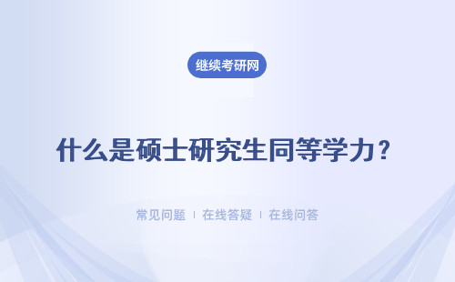 什么是硕士研究生同等学力？同等学力在职研究生和专业硕士区别是什么？