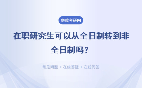 在職研究生可以從全日制轉到非全日制嗎？含金量如何？