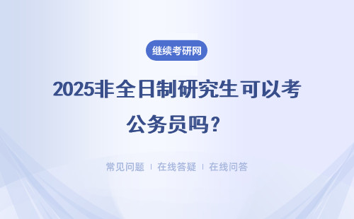 2025非全日制研究生可以考公務員嗎？需要滿足什么條件？