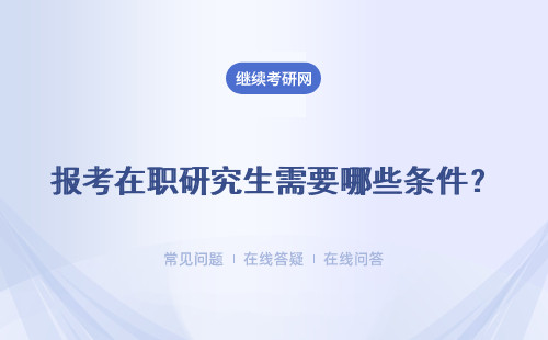 报考在职研究生需要哪些条件?报名课程学习需要什么条件?