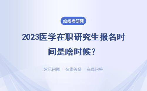 2023医学在职研究生报名时间是啥时候？详情