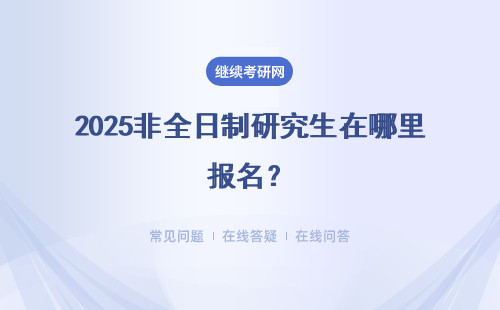 2025非全日制研究生在哪里报名？报名指南