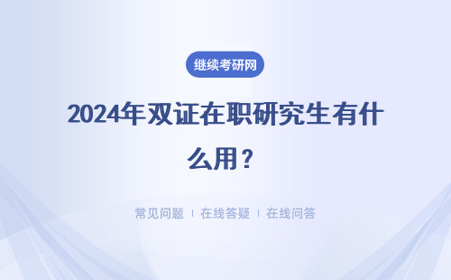 2024年双证在职研究生有什么用？含金量高吗？（附报考时间）