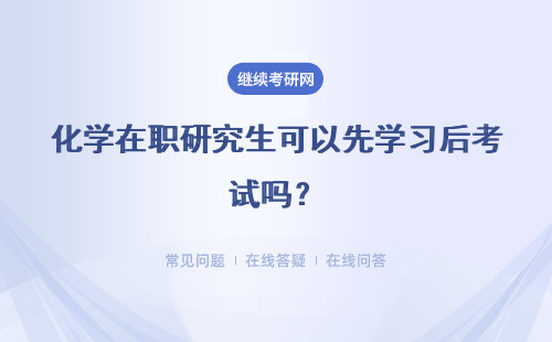 化学在职研究生可以先学习后考试吗?详情