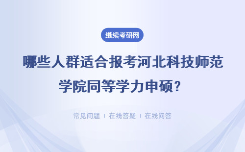 哪些人群适合报考河北科技师范学院同等学力申硕?详情