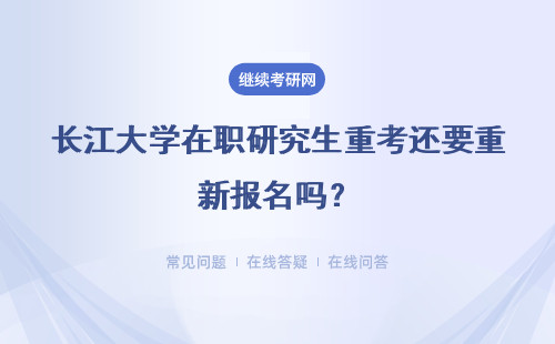 长江大学在职研究生重考还要重新报名吗？只能通过学校报名吗？