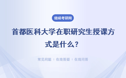 首都医科大学在职研究生授课方式是什么？有用吗？