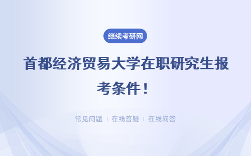 首都经济贸易大学在职研究生报考条件！全面解析