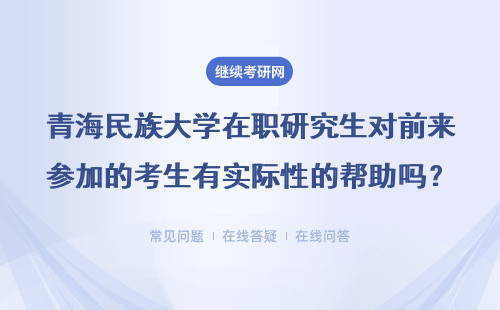 青海民族大学在职研究生对前来参加的考生有实际性的帮助吗？有用吗？