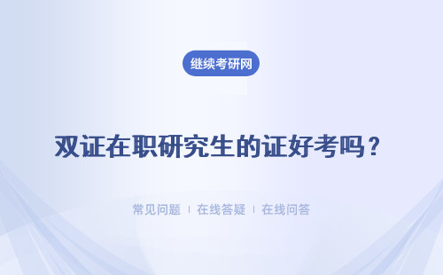 雙證在職研究生的證好考嗎？難度大不大？