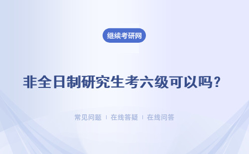 非全日制研究生考六级可以吗？如何能拿到非全日制研究生文凭？