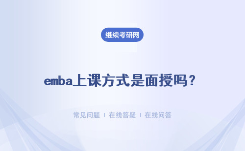 emba上課方式是面授嗎？有全日制在校學習的進修班嗎？