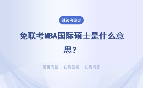 免联考MBA国际硕士是什么意思？招生院校有哪些？