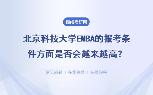 北京科技大学EMBA的报考条件方面是否会越来越高？具体说明