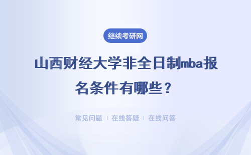 山西財經(jīng)大學(xué)非全日制mba報名條件有哪些？詳細(xì)說明