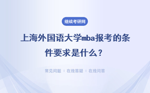 上海外國語大學mba報考的條件要求是什么？考試難度大嗎？