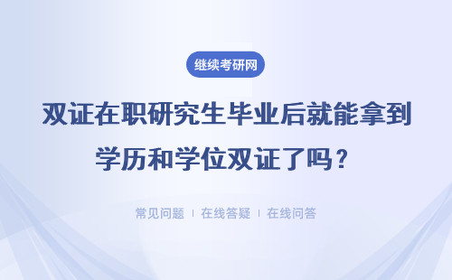 雙證在職研究生畢業(yè)后就能拿到學(xué)歷和學(xué)位雙證了嗎？具體說明