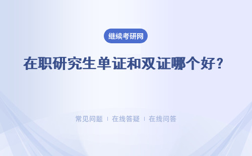 在職研究生單證和雙證哪個(gè)好？ 有什么區(qū)別？