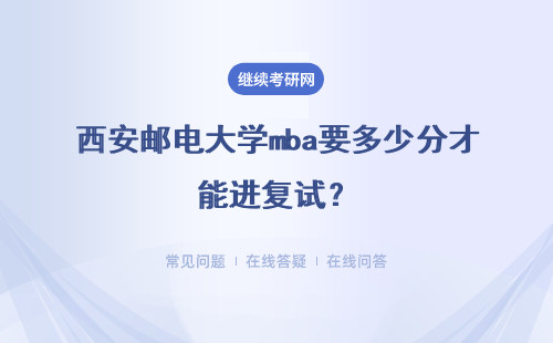 西安邮电大学mba要多少分才能进复试？复试好过吗？