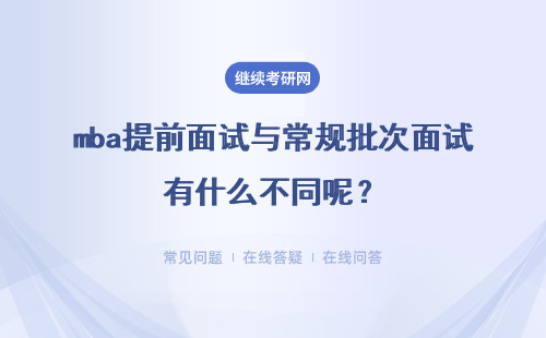 mba提前面试与常规批次面试有什么不同呢?想参加需要提前申请吗?