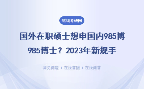 国外在职硕士想申国内985博士？2023年新规手把手教你避坑