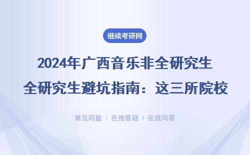 2024年广西音乐非全研究生避坑指南：这三所院校零基础也能读，学费明细全公开