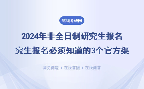 2024年非全日制研究生报名必须知道的3个官方渠道？学校官网还能用吗