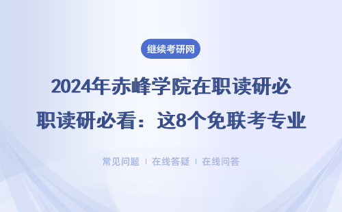 2024年赤峰學(xué)院在職讀研必看：這8個免聯(lián)考專業(yè)適合上班族（附學(xué)費清單）