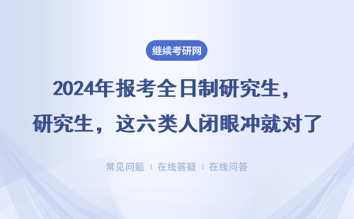 2024年报考全日制研究生，这六类人闭眼冲就对了！
