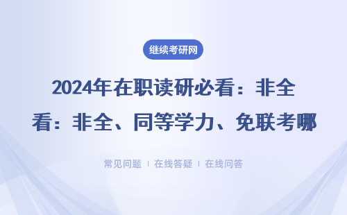 2024年在职读研必看：非全、同等学力、免联考哪个更适合上班族？