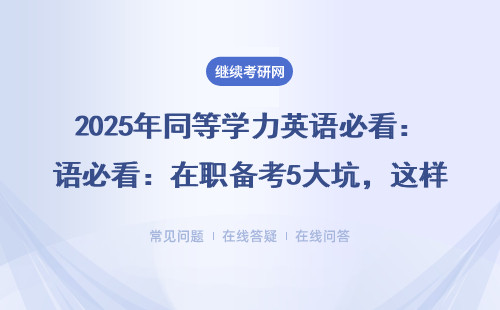 2025年同等学力英语必看：在职备考5大坑，这样学通过率翻倍！