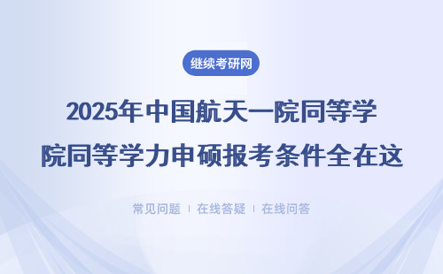 2025年中国航天一院同等学力申硕报考条件全在这了！一文搞定