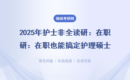 2025年護(hù)士非全讀研：在職也能搞定護(hù)理碩士