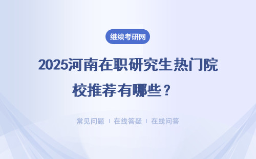 2025河南在職研究生熱門院校推薦有哪些？ 三大熱門招生院校