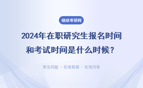 2024年在職研究生報名時間和考試時間是什么時候？報名方式是什么？