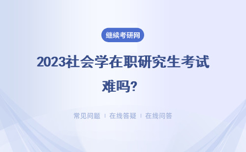 2023社會學在職研究生考試難嗎? 如何考試?