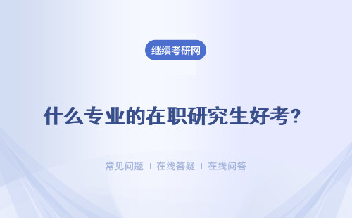 什么专业的在职研究生好考? 推荐多个热门专业