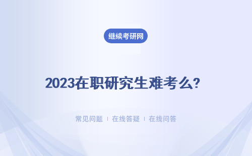 2023在職研究生難考么? 通過率怎么樣?