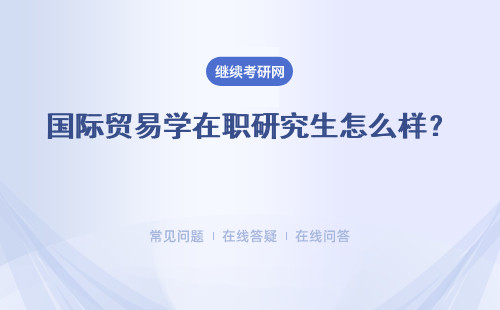 國際貿易學在職研究生怎么樣？ 含金量高嗎？