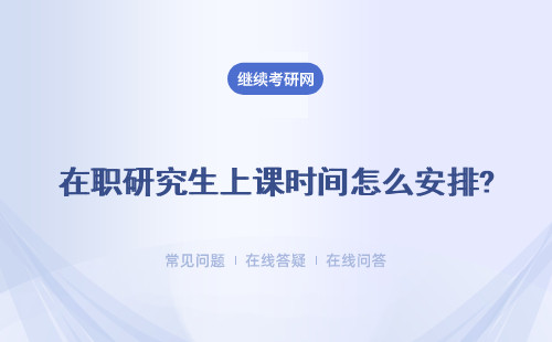 在职研究生上课时间怎么安排?周末班、集中班、远程班