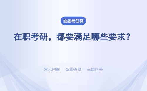 在職考研，都要滿足哪些要求？ 報考遼寧在職研究生都需要滿足哪些要求？