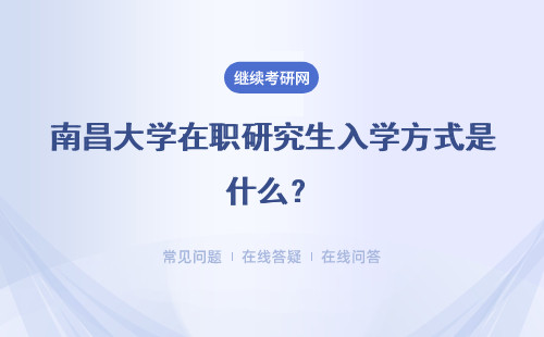 南昌大學在職研究生入學方式是什么？入學難不難？