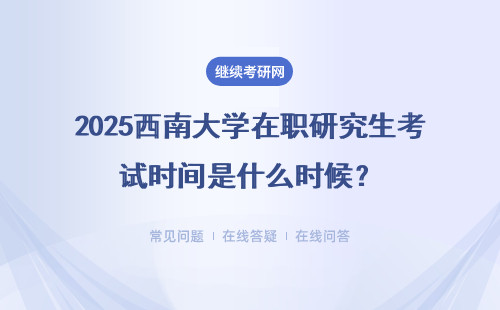 2025西南大学在职研究生考试时间是什么时候？考试时间介绍