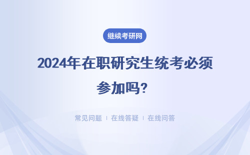 2024年在職研究生統考必須參加嗎? 