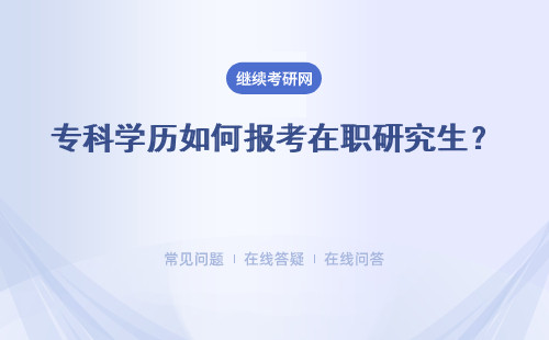 专科学历如何报考在职研究生？报考方式 报考条件