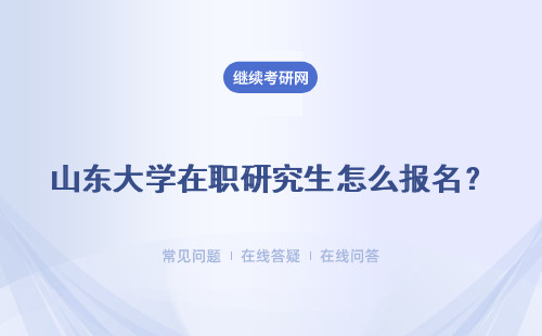 山东大学在职研究生怎么报名？ 含金量和报名方式怎么样