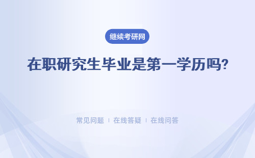 在職研究生畢業(yè)是第一學(xué)歷嗎? 畢業(yè)后第一學(xué)歷有提升嗎？